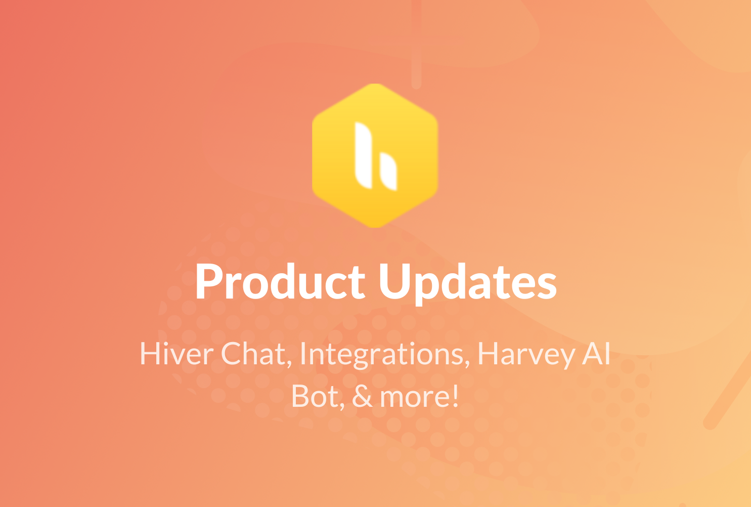Hiver Chat, Integrations, Harvey AI Bot, & more!